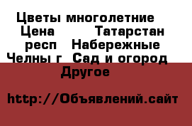 Цветы многолетние  › Цена ­ 50 - Татарстан респ., Набережные Челны г. Сад и огород » Другое   